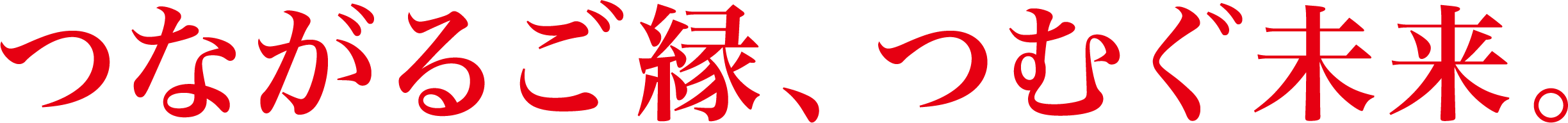 つながるご縁、つむぐ未来。