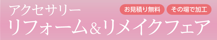 「アクセサリー リフォーム＆リメイクフェア」