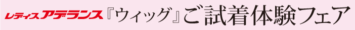 レディスアデランス「ウィッグ」ご試着体験フェア