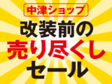 【中津ショップ】改装前の売り尽くしセール